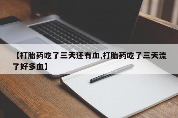 打胎药的微信联系方式【打胎药吃了三天还有血,打胎药吃了三天流了好多血】