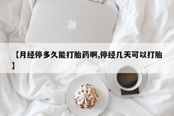 打胎药的微信联系方式【月经停多久能打胎药啊,停经几天可以打胎】