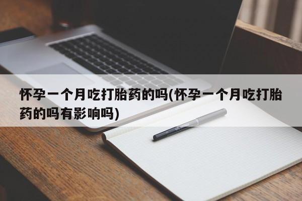 打胎药的微信联系方式怀孕一个月吃打胎药的吗(怀孕一个月吃打胎药的吗有影响吗)