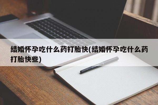 打胎药的微信联系方式结婚怀孕吃什么药打胎快(结婚怀孕吃什么药打胎快些)