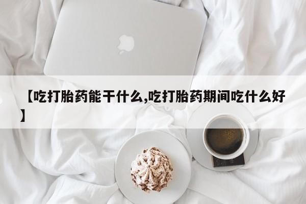 打胎药的微信联系方式【吃打胎药能干什么,吃打胎药期间吃什么好】