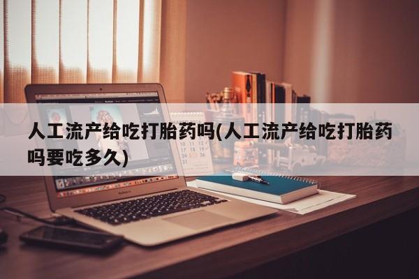 打胎药的微信联系方式人工流产给吃打胎药吗(人工流产给吃打胎药吗要吃多久)