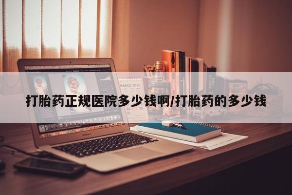 打胎药的微信联系方式打胎药正规医院多少钱啊/打胎药的多少钱