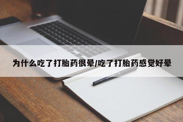 打胎药的微信联系方式为什么吃了打胎药很晕/吃了打胎药感觉好晕