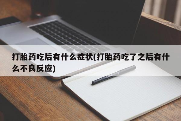 打胎药的微信联系方式打胎药吃后有什么症状(打胎药吃了之后有什么不良反应)