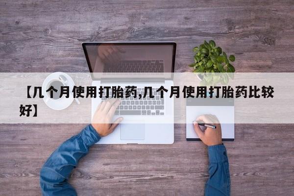 打胎药的微信联系方式【几个月使用打胎药,几个月使用打胎药比较好】