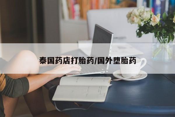 打胎药的微信联系方式泰国药店打胎药/国外堕胎药