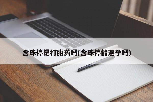 打胎药的微信联系方式含珠停是打胎药吗(含珠停能避孕吗)